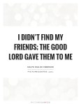 i-didnt-find-my-friends-the-good-lord-gave-them-to-me-quote-1