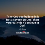 if-the-god-you-believe-in-is-not-a-sovereign-god-then-you-really-dont-believe-in-god